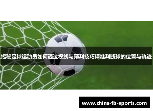 揭秘足球运动员如何通过视线与预判技巧精准判断球的位置与轨迹 揭秘足球运动员如何通过视线与预判技巧精准判断球的位置与轨迹