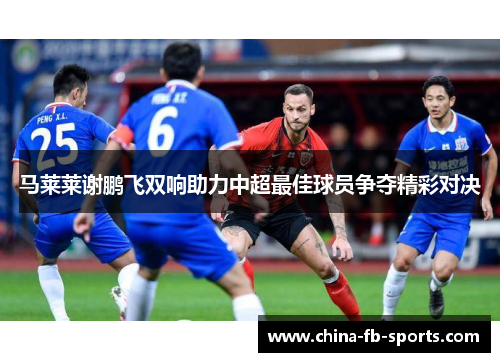 马莱莱谢鹏飞双响助力中超最佳球员争夺精彩对决