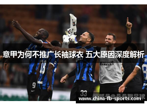 意甲为何不推广长袖球衣 五大原因深度解析 意甲为何不推广长袖球衣 五大原因深度解析