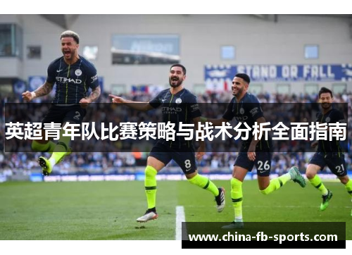 英超青年队比赛策略与战术分析全面指南