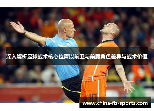 深入解析足球战术核心位置以前卫与前腰角色差异与战术价值