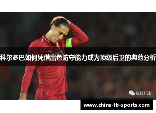 科尔多巴如何凭借出色防守能力成为顶级后卫的典范分析