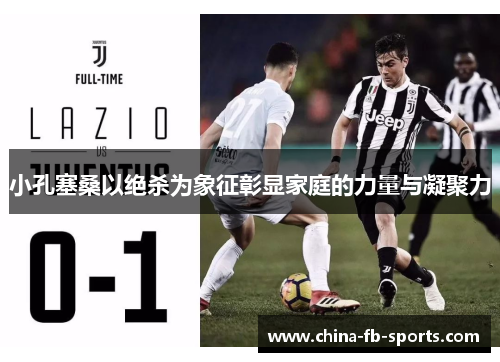 小孔塞桑以绝杀为象征彰显家庭的力量与凝聚力 小孔塞桑以绝杀为象征彰显家庭的力量与凝聚力