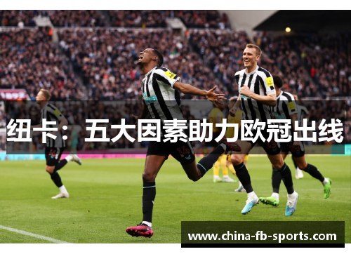 纽卡:五大因素助力欧冠出线 纽卡:五大因素助力欧冠出线