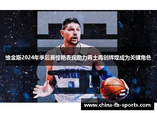 维金斯2024年季后赛惊艳表现助力勇士再创辉煌成为关键角色 维金斯2024年季后赛惊艳表现助力勇士再创辉煌成为关键角色
