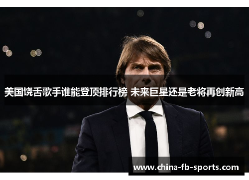 美国饶舌歌手谁能登顶排行榜 未来巨星还是老将再创新高 美国饶舌歌手谁能登顶排行榜 未来巨星还是老将再创新高