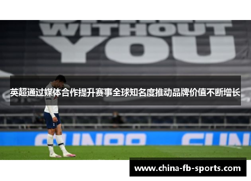 英超通过媒体合作提升赛事全球知名度推动品牌价值不断增长