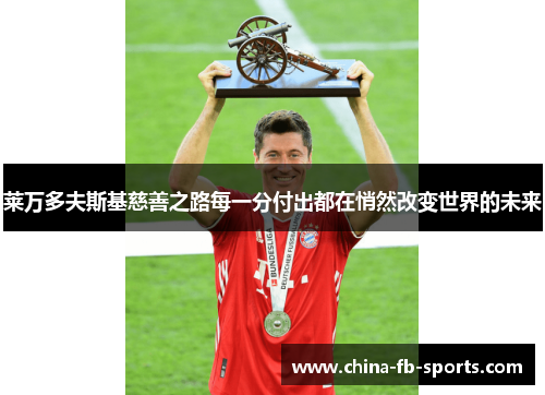 莱万多夫斯基慈善之路每一分付出都在悄然改变世界的未来 莱万多夫斯基慈善之路每一分付出都在悄然改变世界的未来