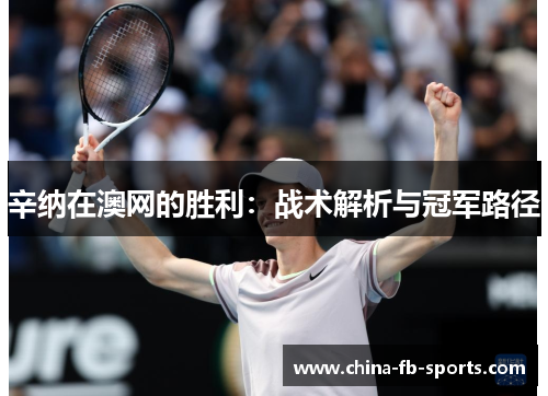 辛纳在澳网的胜利:战术解析与冠军路径 辛纳在澳网的胜利:战术解析与冠军路径