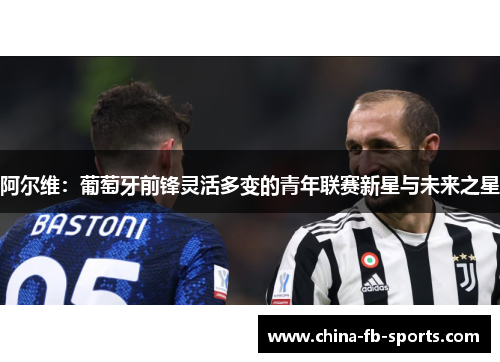 阿尔维:葡萄牙前锋灵活多变的青年联赛新星与未来之星 阿尔维:葡萄牙前锋灵活多变的青年联赛新星与未来之星