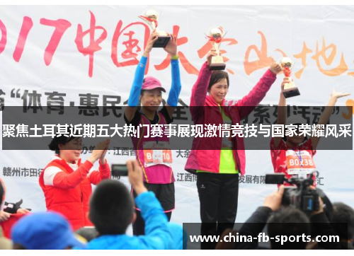聚焦土耳其近期五大热门赛事展现激情竞技与国家荣耀风采 聚焦土耳其近期五大热门赛事展现激情竞技与国家荣耀风采
