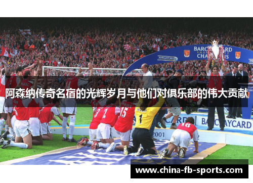 阿森纳传奇名宿的光辉岁月与他们对俱乐部的伟大贡献 阿森纳传奇名宿的光辉岁月与他们对俱乐部的伟大贡献