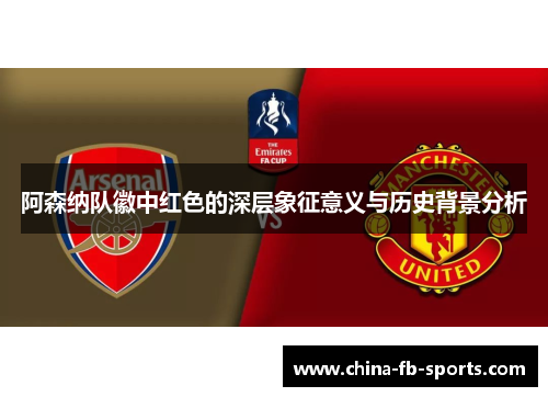 阿森纳队徽中红色的深层象征意义与历史背景分析 阿森纳队徽中红色的深层象征意义与历史背景分析