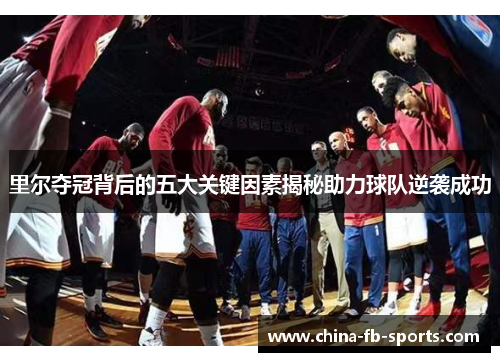 里尔夺冠背后的五大关键因素揭秘助力球队逆袭成功 里尔夺冠背后的五大关键因素揭秘助力球队逆袭成功