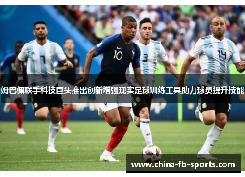 姆巴佩联手科技巨头推出创新增强现实足球训练工具助力球员提升技能 姆巴佩联手科技巨头推出创新增强现实足球训练工具助力球员提升技能