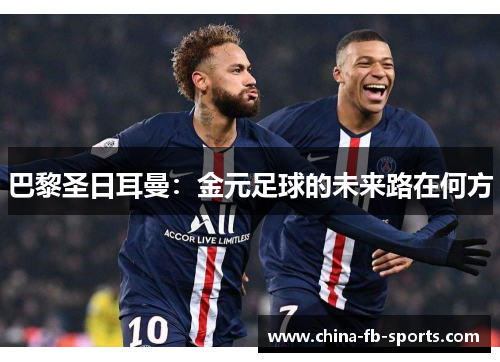 巴黎圣日耳曼:金元足球的未来路在何方 巴黎圣日耳曼:金元足球的未来路在何方