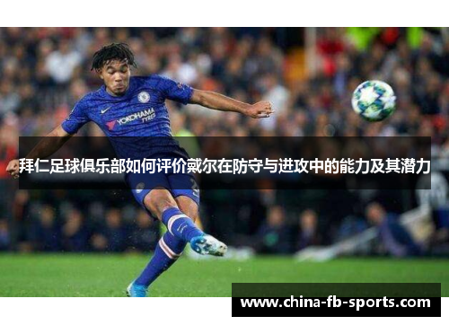 拜仁足球俱乐部如何评价戴尔在防守与进攻中的能力及其潜力