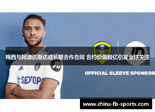 梅西与阿迪达斯达成长期合作合同 合约价值数亿引发全球关注