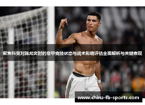 聚焦科曼对阵尤文时的意甲竞技状态与战术影响评估全面解析与关键表现