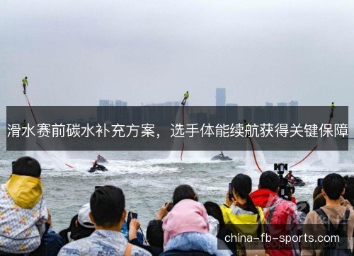 滑水赛前碳水补充方案，选手体能续航获得关键保障